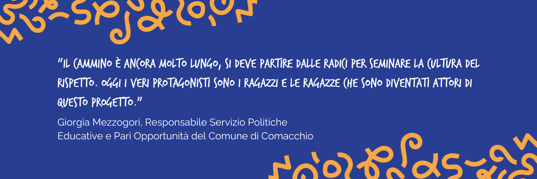 "Il cammino è ancora molto lungo, si deve partire dalle radici per seminare la cultura del rispetto. Oggi i veri protagonisti sono i ragazzi e le ragazze che sono diventati attori di questo progetto" Giorgia Mezzogori, Responsabile Servizio Politiche Educative e Pari opportunità del Comune di Comacchio
